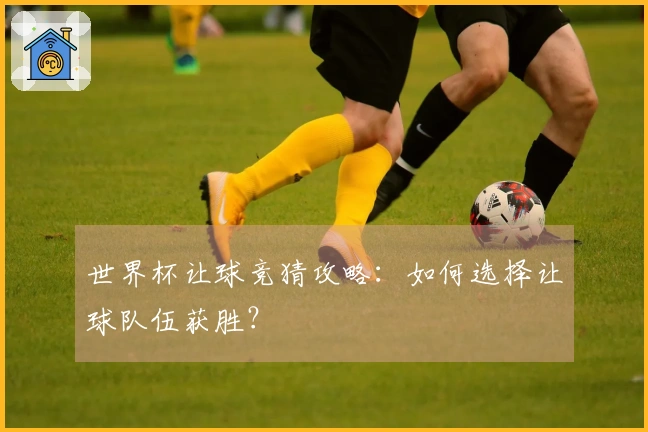 世界杯让球竞猜攻略：如何选择让球队伍获胜？