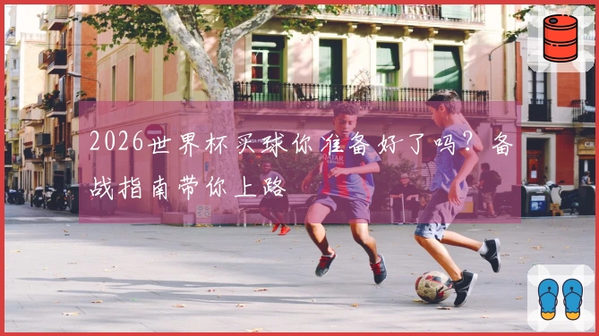 2026世界杯买球你准备好了吗？备战指南带你上路