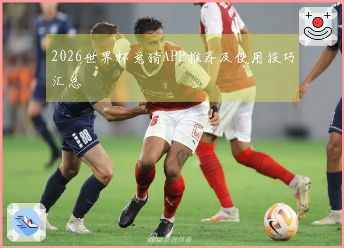 2026世界杯竞猜APP推荐及使用技巧汇总