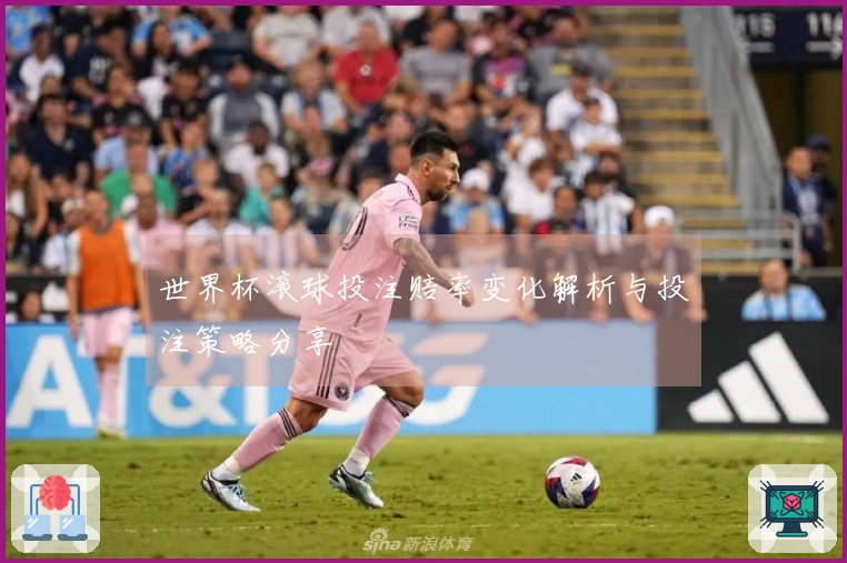 世界杯滚球投注赔率变化解析与投注策略分享