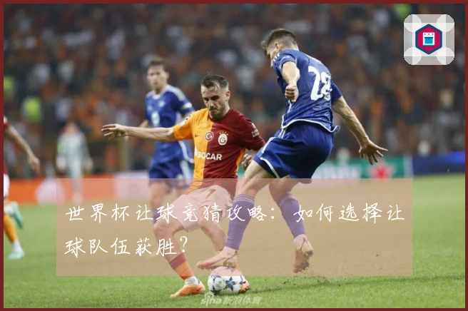 世界杯让球竞猜攻略：如何选择让球队伍获胜？