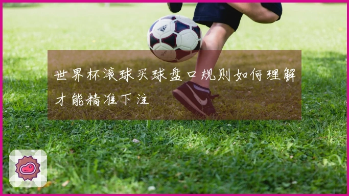 世界杯滚球买球盘口规则如何理解才能精准下注