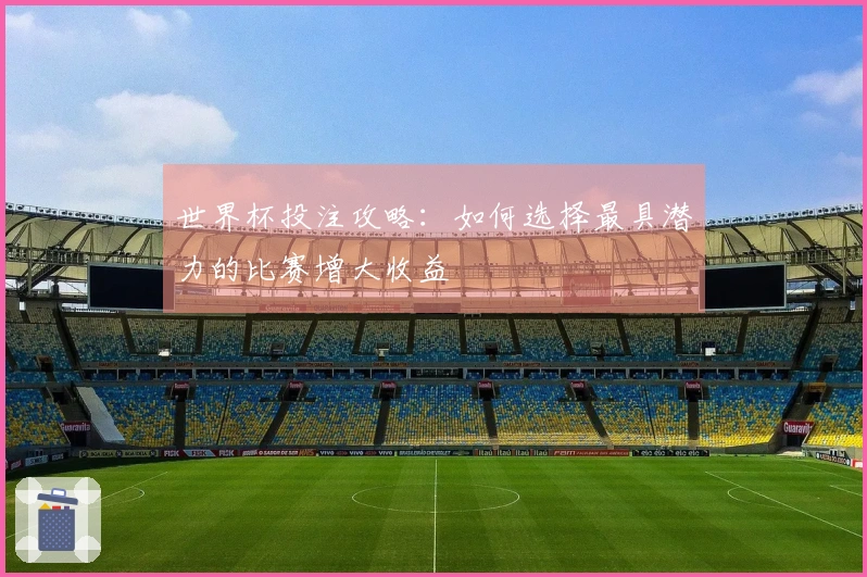 世界杯投注攻略：如何选择最具潜力的比赛增大收益