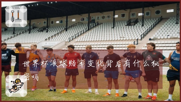 世界杯滚球赔率变化背后有什么秘密吗