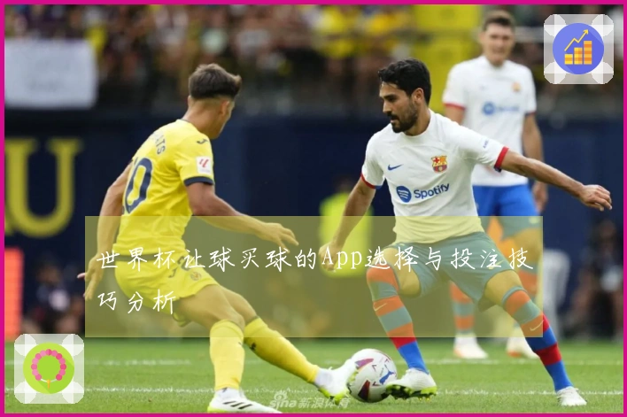 世界杯让球买球的App选择与投注技巧分析