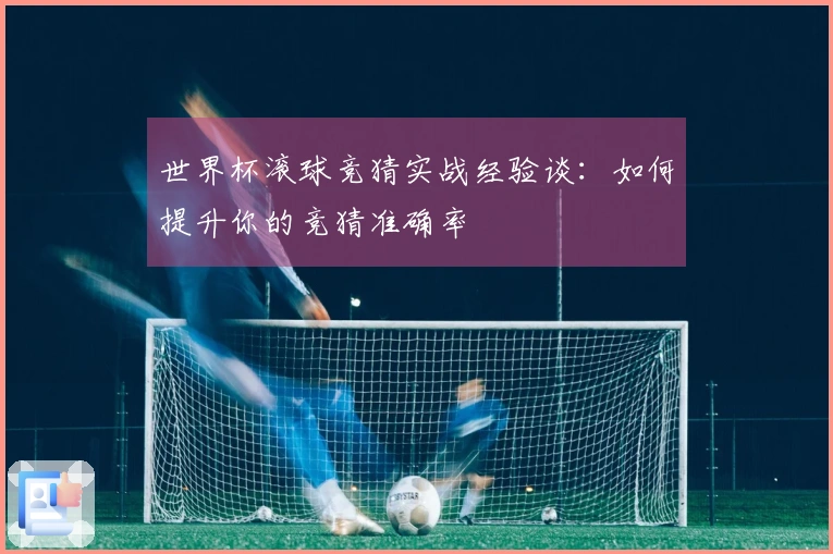 世界杯滚球竞猜实战经验谈：如何提升你的竞猜准确率